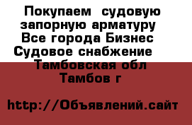 Покупаем  судовую запорную арматуру - Все города Бизнес » Судовое снабжение   . Тамбовская обл.,Тамбов г.